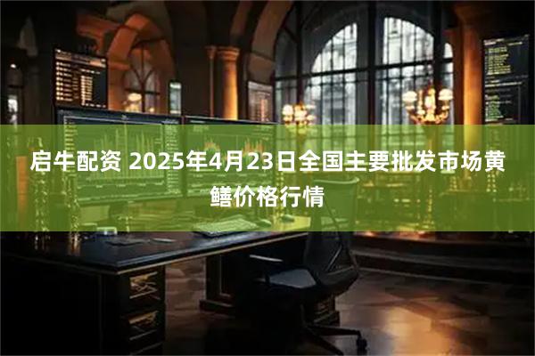 启牛配资 2025年4月23日全国主要批发市场黄鳝价格行情