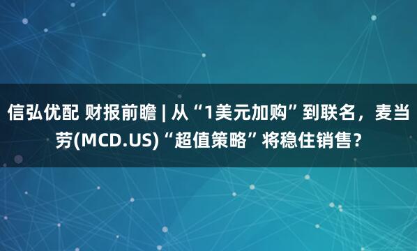 信弘优配 财报前瞻 | 从“1美元加购”到联名，麦当劳(MCD.US)“超值策略”将稳住销售？