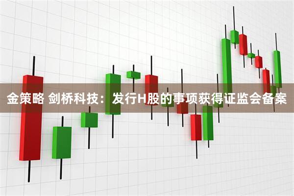 金策略 剑桥科技：发行H股的事项获得证监会备案