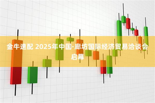金牛速配 2025年中国·廊坊国际经济贸易洽谈会启幕