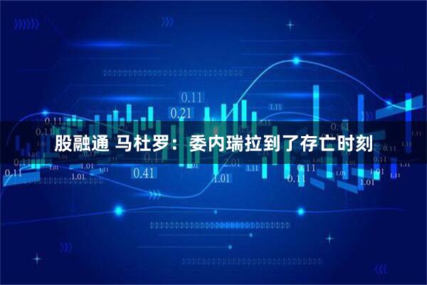 股融通 马杜罗：委内瑞拉到了存亡时刻
