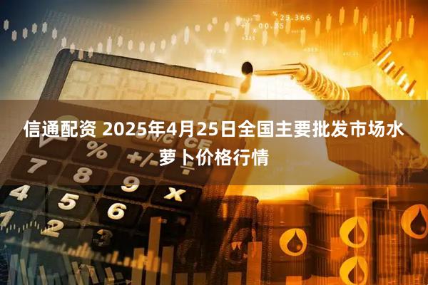 信通配资 2025年4月25日全国主要批发市场水萝卜价格行情