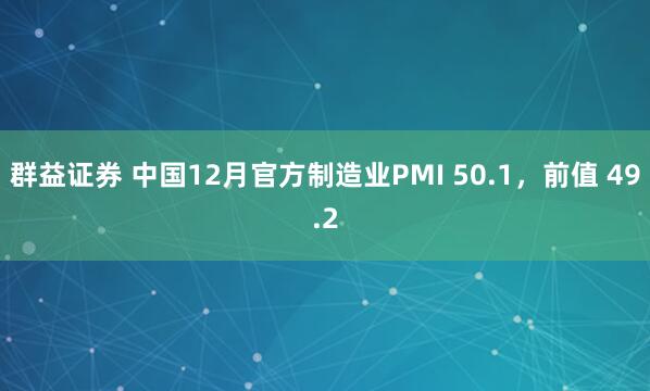 群益证券 中国12月官方制造业PMI 50.1，前值 49.2