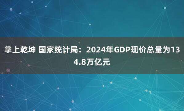 掌上乾坤 国家统计局：2024年GDP现价总量为134.8万亿元