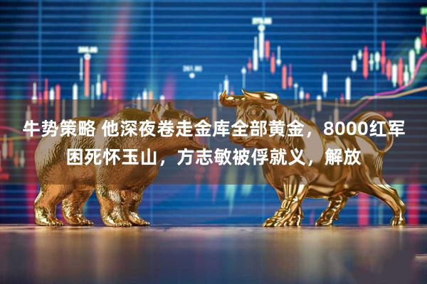 牛势策略 他深夜卷走金库全部黄金，8000红军困死怀玉山，方志敏被俘就义，解放
